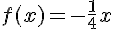 5$f(x)=-\frac{1}{4}x