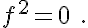 5$f^2 = 0 \ .