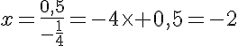 5$x=\frac{0,5}{-\frac{1}{4}}=-4\time {0,5}=-2