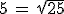 5\,=\,sqrt{25}
