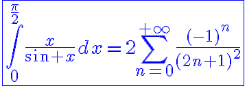 6$\blue\fbox{\int_0^{\frac{\pi}{2}}\frac{x}{sin x}dx=2\Bigsum_{n=0}^{+\infty}\frac{(-1)^n}{(2n+1)^2}}