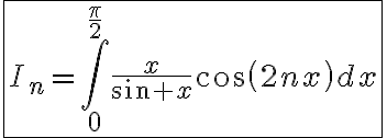 6$\fbox{I_n=\int_0^{\frac{\pi}{2}}\frac{x}{sin x}cos(2nx)dx}