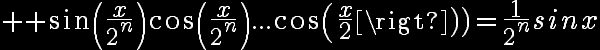 6$\reverse \opaque sin(\frac{x}{2^n})cos(\frac{x}{2^n})...cos(\frac{x}{2})=\frac{1}{2^n}sinx