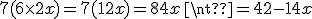 7(6\time 2x) = 7(12x)=84x \neq 42-14x