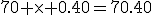 70+\times 0.40=70.40