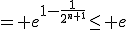 = e^{1-\frac{1}{2^{n+1}}}\le e