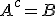A^c=B