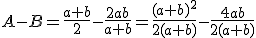 A-B=\frac{a+b}{2}-\frac{2ab}{a+b}=\frac{(a+b)^2}{2(a+b)}-\frac{4ab}{2(a+b)}