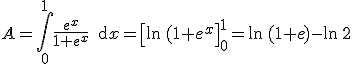 A=\Bigint_0^1\frac{e^x}{1+e^x}\,\text{d}x=\left[\ln\,(1+e^x\right]_0^1=\ln\,(1+e)-\ln\,2