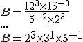 B=\frac{12^3\times 15^{-3}}{5^{-2}\times 2^3} \\  ... \\  B=2^3\times 3^1\times 5^{-1}