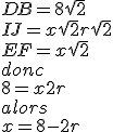 DB=8\sqrt2 \\  IJ=x\sqrt2+r\sqrt2 \\  EF=x\sqrt2 \\  donc \\  8=x+2r \\  alors \\  x=8-2r