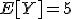 E[Y]=5