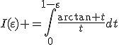 I(\varepsilon) =\int_0^{1-\varepsilon}\fr{\arctan t}tdt