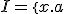 I=\{x.a; a \in A\}
