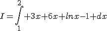 I=\int_{1}^2 3x+6x lnx-1 dx