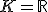 K = \bb{R}