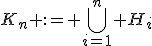 K_n := \Bigcup_{i=1}^n H_i