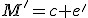 M'=c+e'