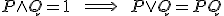 P\wedge Q = 1 \qquad \Longrightarrow \qquad P\vee Q = PQ