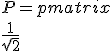 P = \begin{pmatrix} \\ \frac{1}{\sqrt{2}}& \frac{-1}{\sqrt{2}}&0 \\ \frac{1}{\sqrt{2}}& \frac{1}{\sqrt{2}}&0 \\0&0&1 \end{pmatrix}