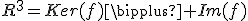 R^3=Ker(f)\bigplus Im(f)