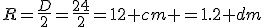 R=\frac{D}{2}=\frac{24}{2}=12 cm =1.2 dm