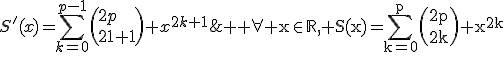 \large \rm \forall x\in\mathbb{R}, S(x)=\Bigsum_{k=0}^{p}\(2p\\2k\) x^{2k}\\\;\;\;\;\;\;\,\;S'(x)=\Bigsum_{k=0}^{p-1}\(2p\\2k+1\) x^{2k+1}