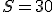 S=30