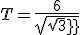 T = \fr{6}{sqrt{\sqrt{3}}}