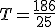 T=\frac{186}{25}