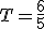 T=\frac6{5}