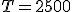 T=2500