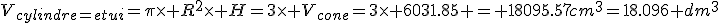 V_{cylindre=etui}=\pi\times R^2\times H=3\times V_{cone}=3\times 6031.85 = 18095.57cm^3=18.096 dm^3