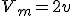 V_m=2v