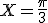 X=\frac{\pi}{3}