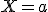 X=a