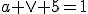 a \vee 5=1