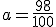 a=\frac{98}{100} \\  