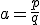 a=\frac{p}{q}