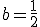 b=\frac{1}{2}