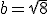 b=\sqrt{8}