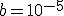 b=10^{-5}