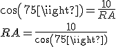 cos(75)=\frac{10}{RA} \\  RA=\frac{10}{cos(75)}