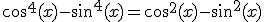 cos^4(x) - sin^4(x) = cos^2(x) - sin^2(x)