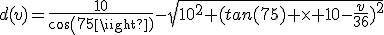 d(v)=\frac{10}{cos(75)}-\sqrt{10^2+(tan(75) \times 10-\frac{v}{36})^2}