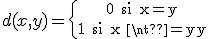 d(x,y) = \{{0\rm~~si~x=y\atop 1\rm~~si~x \neq y}\