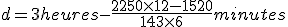 d=3heures -\fr{2250\time 12- 1520}{143\time 6}minutes \\  