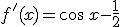 f'(x)=\cos\,x-\frac{1}{2}