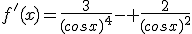 f'(x)=\frac{3}{(cosx)^4}- \frac{2}{(cosx)^2}