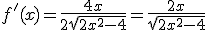 f'(x)=\frac{4x}{2\sqrt{2x^2-4}}=\frac{2x}{\sqrt{2x^2-4}